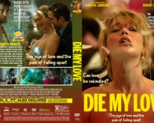 Front and back covers of a DVD for the film 'Die My Love': front features a topless woman with disheveled hair and a bold yellow title; back shows a collage of scenes and a blurb about 'The joys of love and the pain of falling apart.'